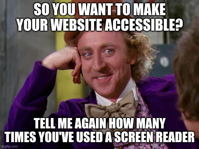 Charlie in the Chocolate Factory meme: So you want to make your website accessible? Tell me again how many times you've used a screen reader